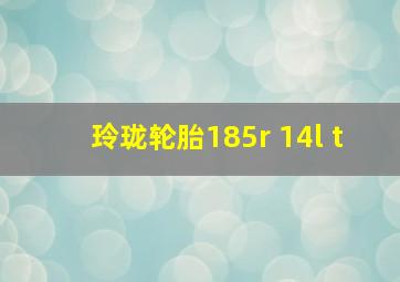 玲珑轮胎185r 14l t